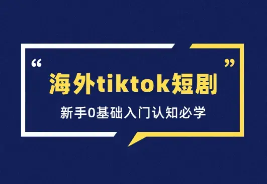 海外tiktok短剧基础课，新手0基础入门认知必学_云峰项目库