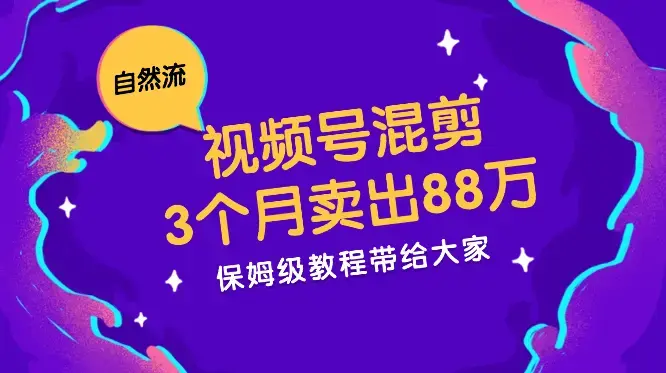 视频号如何混剪自然流3个月不死号卖88万【图文】_云峰项目库