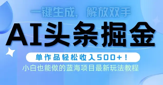 头条AI掘金术最新玩法，全AI制作无需人工修稿，一键生成单篇文章收益500+_云峰项目库