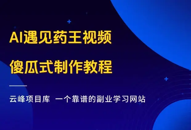 抖音AI遇见药王视频，条条10万+，提供傻瓜式制作方法！_云峰项目库