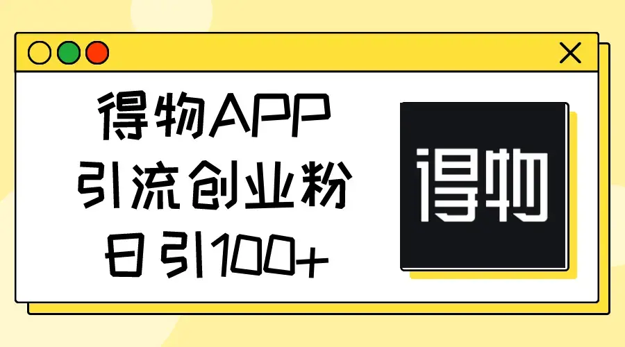 得物APP引流创业粉，日引100+_云峰项目库