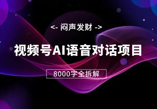 闷声发财，视频号AI语音对话项目8000字全拆解【图文】_云峰项目库