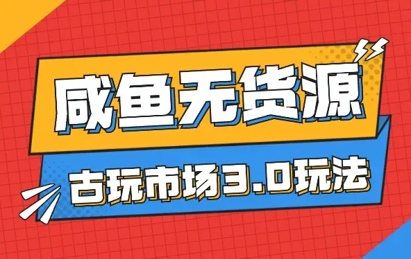 咸鱼无货源古玩市场3.0最新玩法，轻松驾驭古玩市场，日利润四位数！_云峰项目库