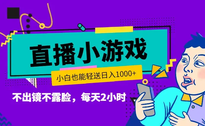 不出镜不露脸，每天2小时，直播小游戏，小白也能轻送日入1000+_云峰项目库