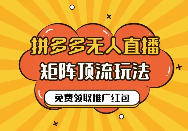 拼多多无人直播矩阵顶流玩法，免费领取1700推广红包_云峰项目库