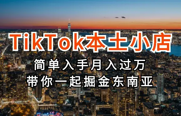 TikTok本土小店，没有想的那么难！简单入手，月入过万，带你一起掘金东南亚_云峰项目库