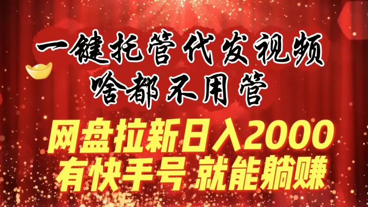 一键托管代发视频，啥都不用管，网盘拉新日入2000+，有快手号就能躺赚_云峰项目库