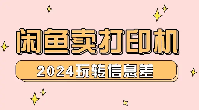 2024闲鱼卖打印机，玩转信息差，搞互联网的不二法门_云峰项目库