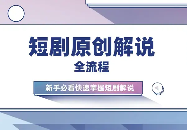 短剧原创解说制作全流程，新手必看，快速掌握短剧解说_云峰项目库