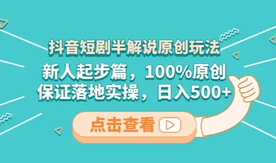 抖音短剧半解说原创玩法，新人起步篇，100%原创，保证落地实操，日入500+_云峰项目库