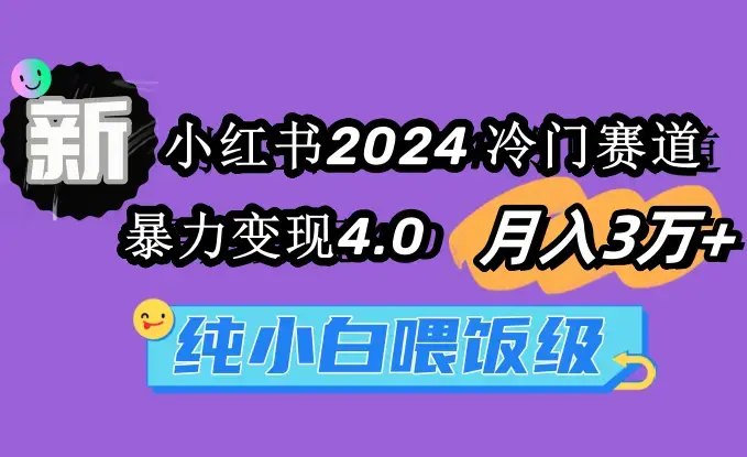 小红书2024冷门赛道 月入3万+ 暴力变现4.0 纯小白喂饭级_云峰项目库