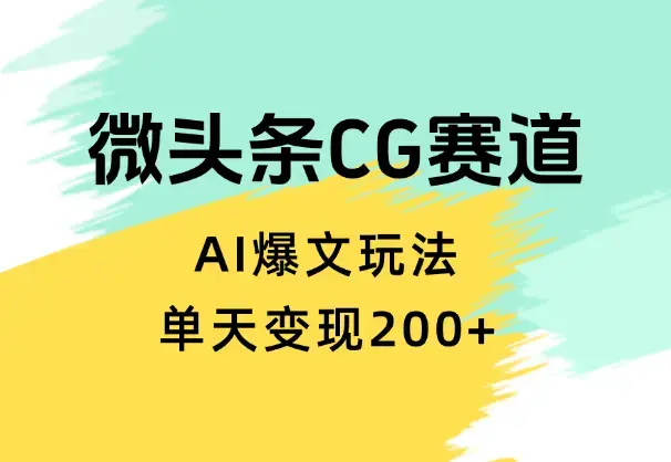 分享微头条cg类赛道AI爆文玩法，单天变现200+【图文】_云峰项目库