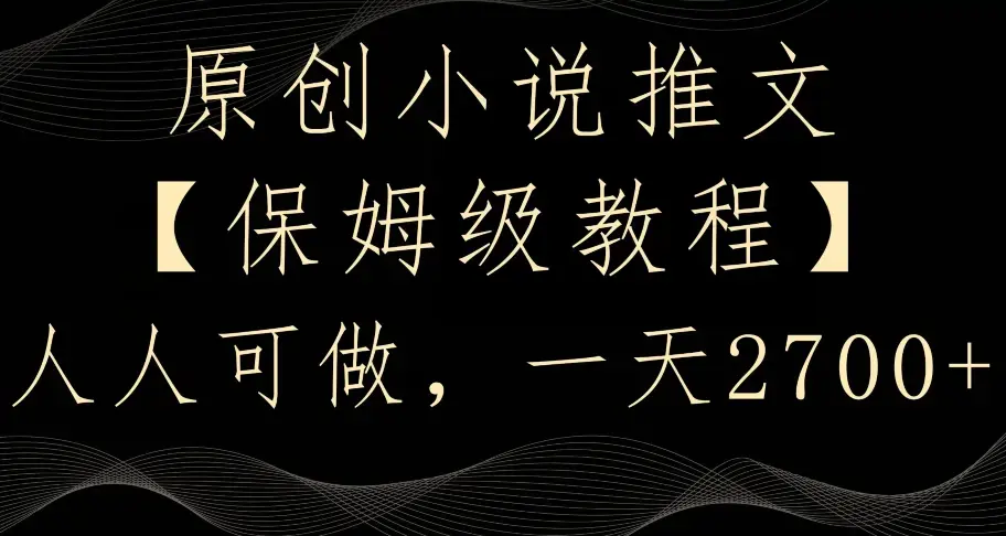 原创小说推文，保姆级教程，人人可做，一天2700_云峰项目库