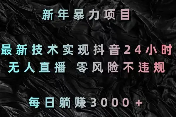 新年暴力项目，最新技术实现抖音24小时无人直播 零风险不违规 每日躺赚3000_云峰项目库