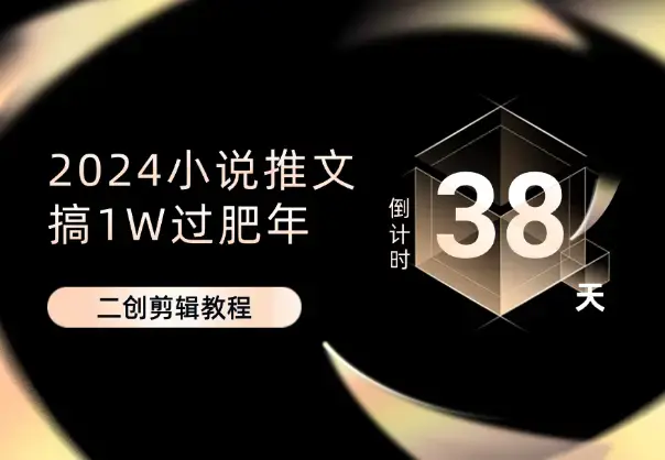 小说推文38天计划，搞1W过肥年，二创剪辑教程_云峰项目库