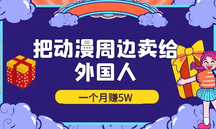 我把动漫周边卖给外国人，一个月赚5W【图文】_云峰项目库