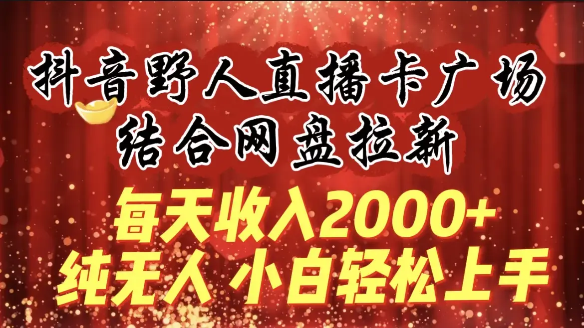 每天收入2000+，抖音野人直播卡广场，结合网盘拉新，纯无人，小白轻松上手_云峰项目库