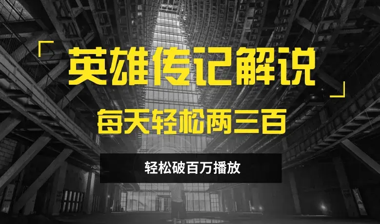 英雄人物传记解说，每天轻松两三百，各个平台流量通吃，轻松破百万播放_云峰项目库