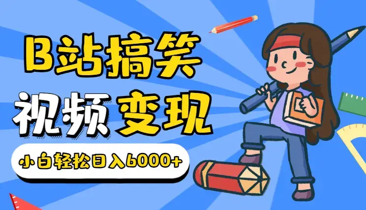 B站搞笑视频变现，播放量=收益，小白轻松日入6000+_云峰项目库