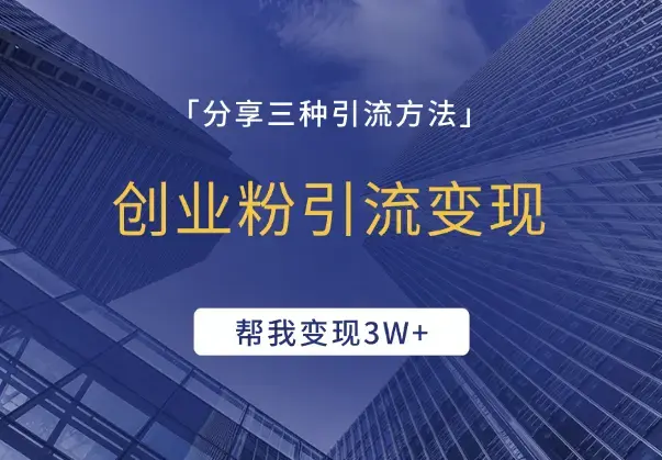 创业粉引流变现，这三种引流方法给我变现3W+_云峰项目库