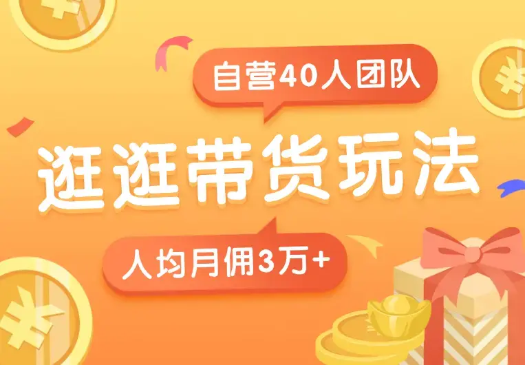 逛逛带货玩法教程，自营40人团队，人均月佣3万+_云峰项目库