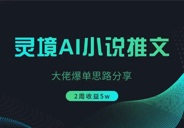 灵境AI小说推文2周5w，大佬爆单思路分享_云峰项目库