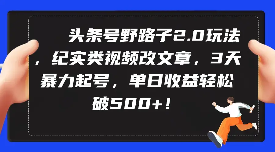 头条号野路子2.0玩法，纪实类视频改文章，3天暴力起号，单日收益轻松破500+_云峰项目库