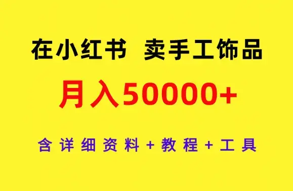 在小红书卖手工饰品，月入50000+，含详细资料+教程+工具_云峰项目库