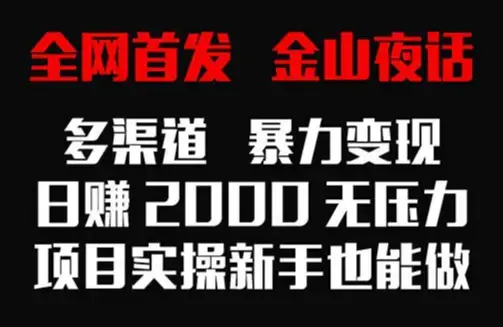 全网首发，金山夜话多渠道暴力变现，日赚2000无压力，项目实操新手也能做_云峰项目库