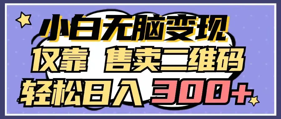 小白无脑变现，仅靠售卖二维码，轻松日入300+_云峰项目库