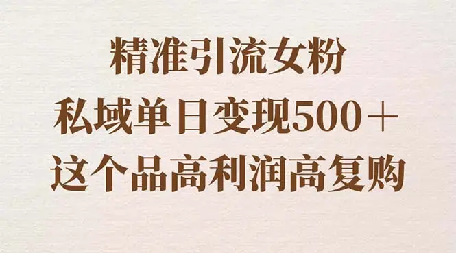 精准引流女粉，私域单日变现500＋，高利润高复购，保姆级实操教程分享_云峰项目库