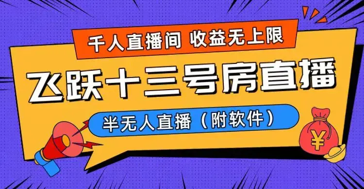 爆火飞跃十三号房半无人直播，一场直播上千人，日入过万！（附软件）_云峰项目库