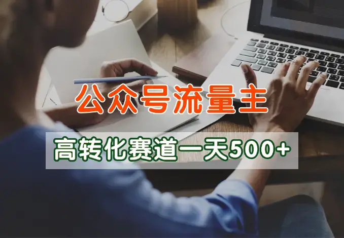 公众号流量主高转化赛道，一篇文章10分钟，一天稳定500+_云峰项目库