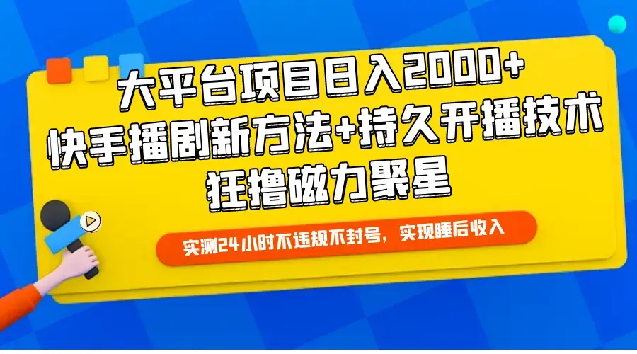 大平台项目日入2000+，快手播剧新方法+持久开播技术，狂撸磁力聚星_云峰项目库