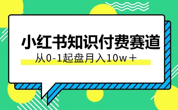 小红书从0-1起盘知识付费赛道，月入10w＋【图文】_云峰项目库