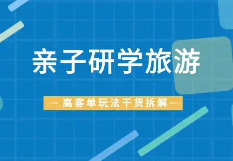 做亲子研学旅游，高客单玩法的干货拆解！【图文】_云峰项目库