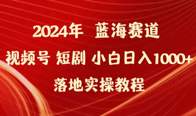 2024年蓝海赛道视频号短剧 小白日入1000+落地实操教程_云峰项目库