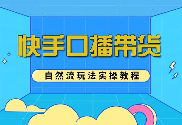 快手口播带货自然流玩法实操教程【图文+视频】_云峰项目库