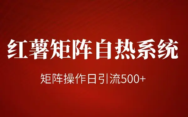 红薯矩阵自热系统，独家玩法！矩阵操作日引流500+_云峰项目库