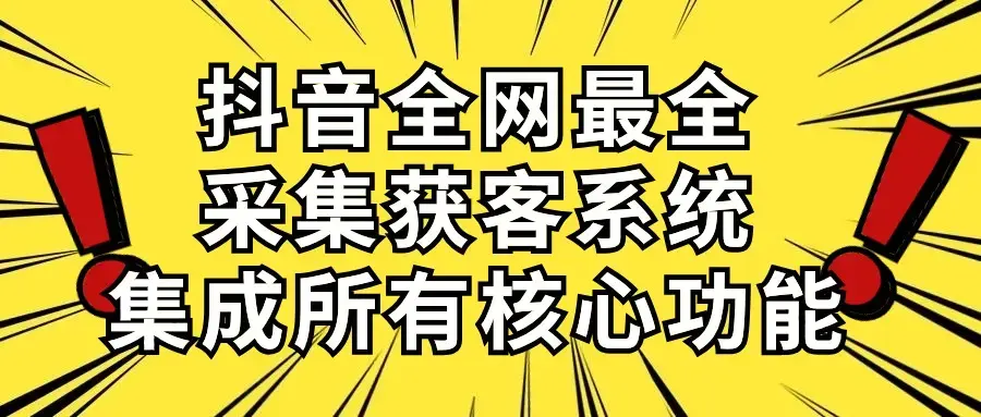 抖音全网最全采集获客系统，集成所有核心功能，日引500+_云峰项目库