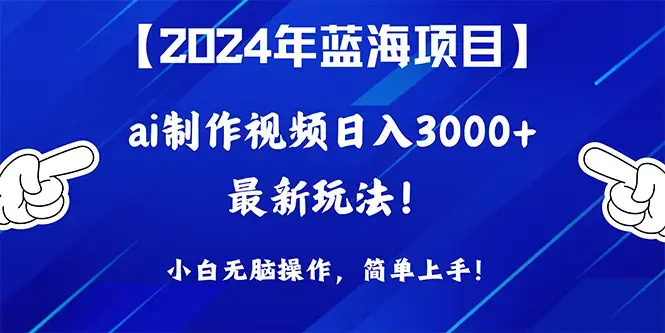 2024年蓝海项目，通过ai制作视频日入3000+，小白无脑操作，简单上手！_云峰项目库