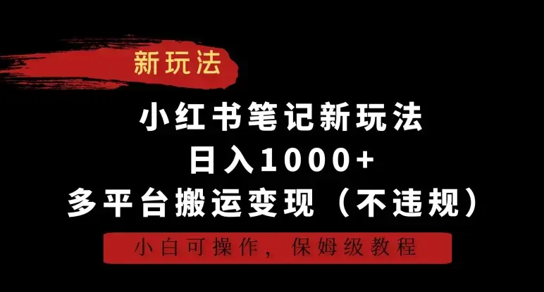 小红书笔记新玩法，日入1000+，多平台搬运变现（不违规），小白可操作，保姆级教程_云峰项目库