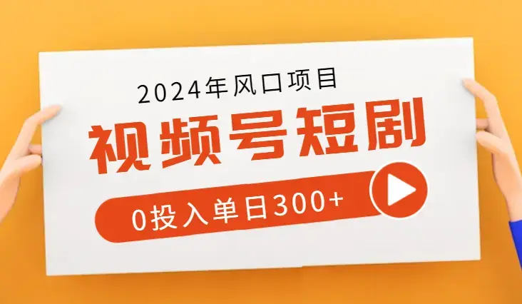 2024风口视频号短剧必出单方法，0投入单日300+_云峰项目库