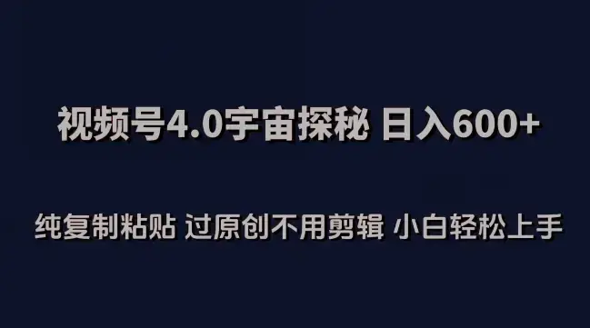 视频号4.0宇宙探秘，日入600多纯复制粘贴过原创不用剪辑小白轻松操作_云峰项目库