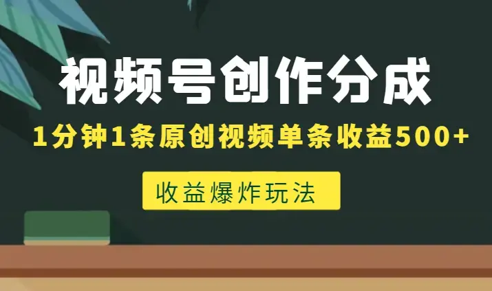 视频号创作者分成计划收益爆炸玩法，一分钟一条原创视频，单条作品收益500+_云峰项目库