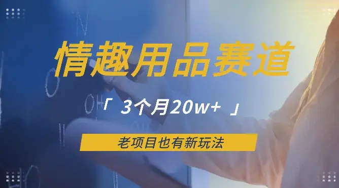 情趣用品赛道，3个月20w+，老项目也有新玩法【图文】_云峰项目库