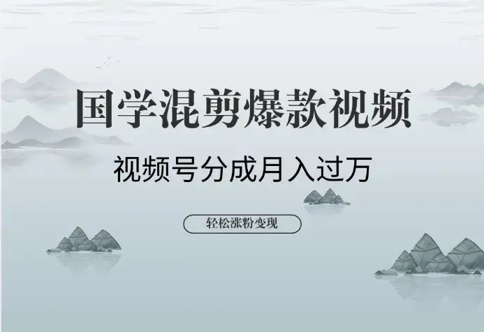 国学混剪爆款视频！轻松涨粉，视频号分成月入过万_云峰项目库