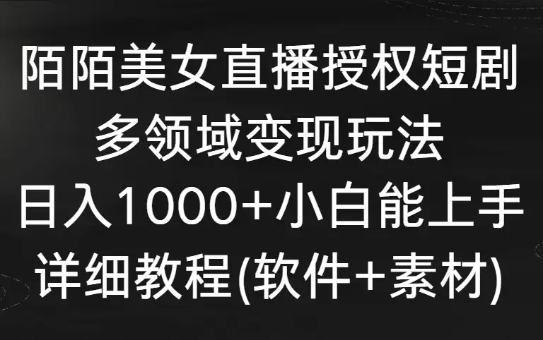 陌陌美女直播授权短剧，多领域变现玩法，日入1000+小白能上手，详细教程_云峰项目库