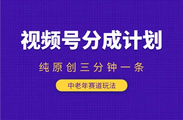 视频号分成计划，中老年赛道玩法，三分钟一条视频_云峰项目库