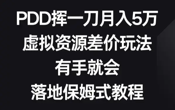 PDD挥一刀月入5万，虚拟资源差价玩法，有手就会，落地保姆式教程_云峰项目库